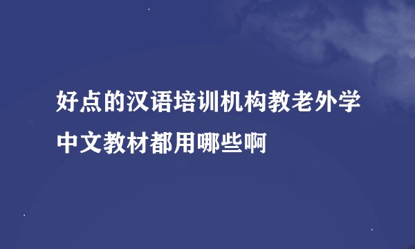 好点的汉语培训机构教老外学中文教材都用哪些啊
