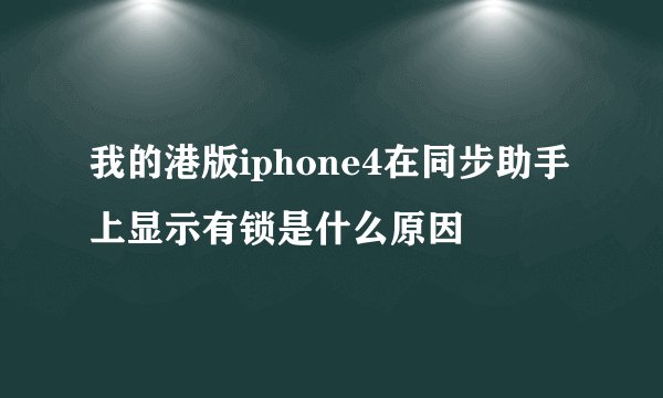 我的港版iphone4在同步助手上显示有锁是什么原因