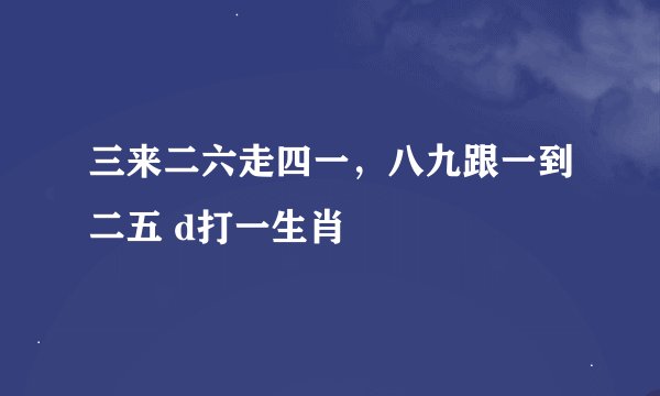 三来二六走四一，八九跟一到二五 d打一生肖