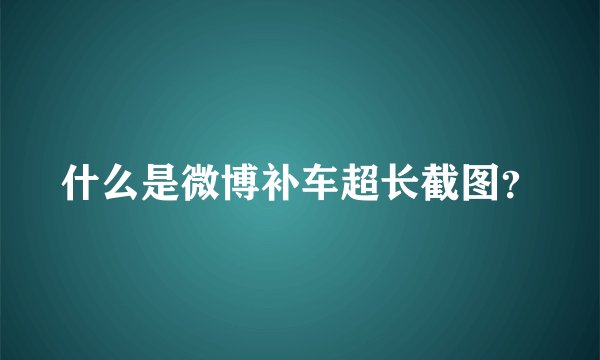 什么是微博补车超长截图?