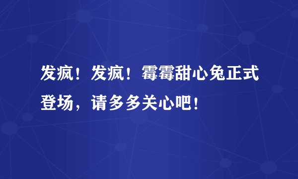 发疯！发疯！霉霉甜心兔正式登场，请多多关心吧！