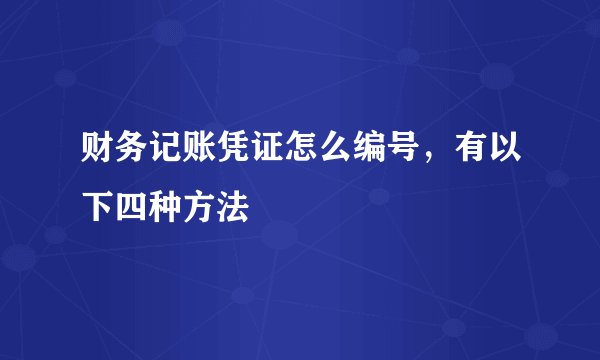 财务记账凭证怎么编号，有以下四种方法