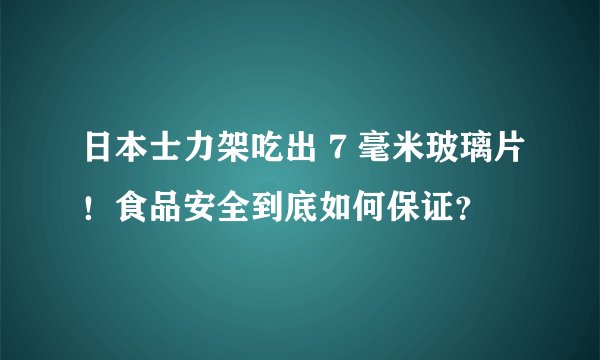 日本士力架吃出 7 毫米玻璃片！食品安全到底如何保证？