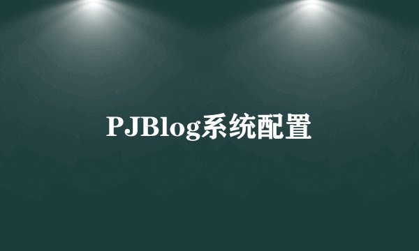 PJBlog系统配置