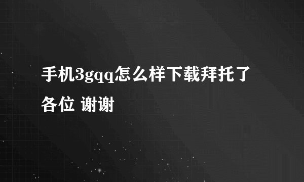 手机3gqq怎么样下载拜托了各位 谢谢