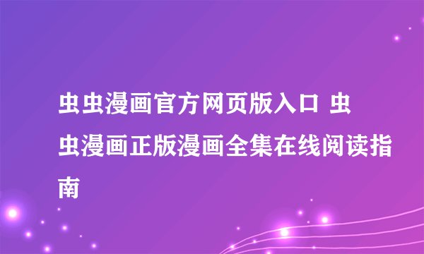 虫虫漫画官方网页版入口 虫虫漫画正版漫画全集在线阅读指南