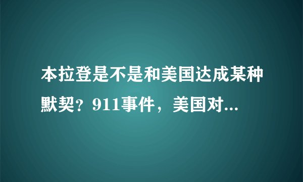 本拉登是不是和美国达成某种默契？911事件，美国对本拉登恨之入骨