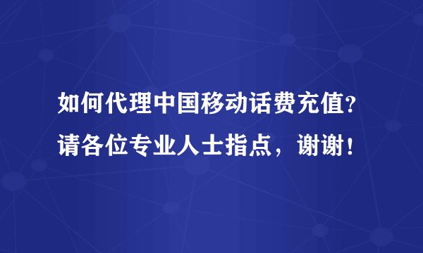 如何代理中国移动话费充值？请各位专业人士指点，谢谢！