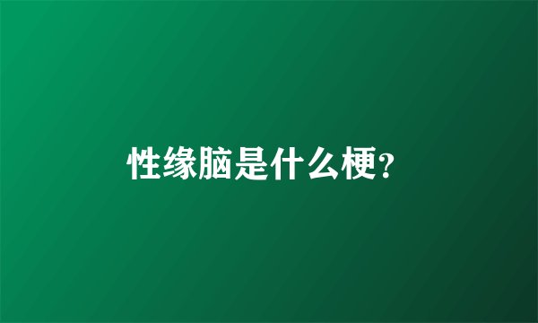 性缘脑是什么梗？
