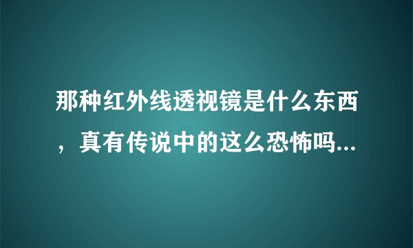 那种红外线透视镜是什么东西，真有传说中的这么恐怖吗，真能透过房间偷窥别人吗