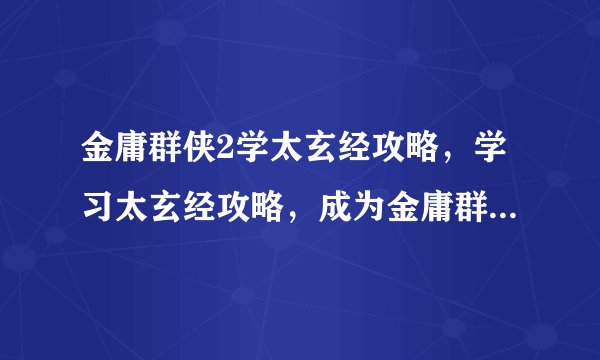 金庸群侠2学太玄经攻略，学习太玄经攻略，成为金庸群侠2高手