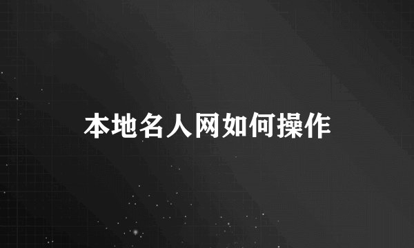 本地名人网如何操作