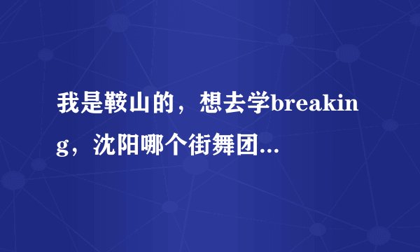我是鞍山的，想去学breaking，沈阳哪个街舞团体教的最好，是SR街舞吗？