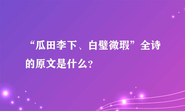 “瓜田李下、白璧微瑕”全诗的原文是什么？