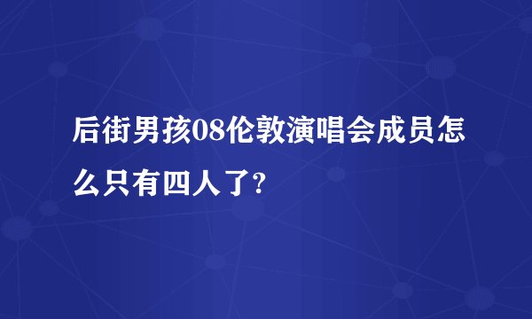 后街男孩08伦敦演唱会成员怎么只有四人了?