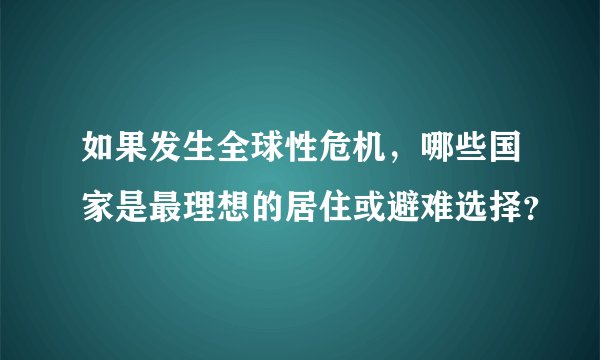 如果发生全球性危机，哪些国家是最理想的居住或避难选择？