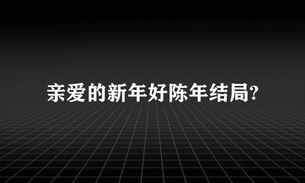 亲爱的新年好陈年结局?