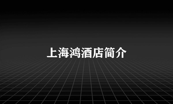 上海鸿酒店简介