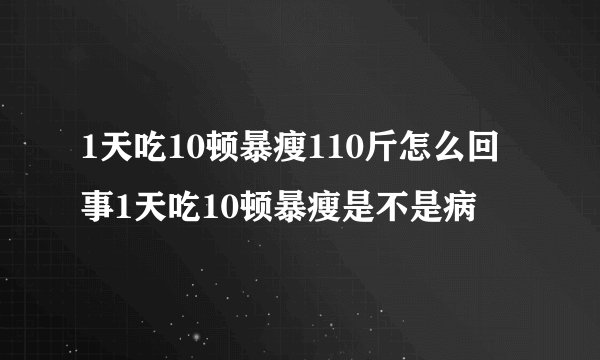 1天吃10顿暴瘦110斤怎么回事1天吃10顿暴瘦是不是病