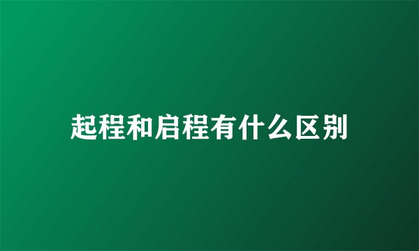 起程和启程有什么区别