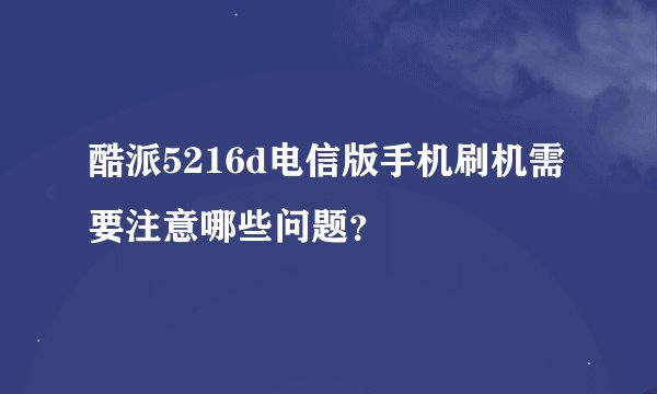 酷派5216d电信版手机刷机需要注意哪些问题？