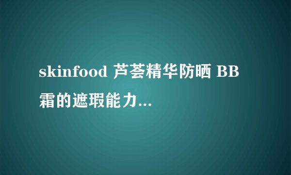 skinfood 芦荟精华防晒 BB 霜的遮瑕能力怎么样？