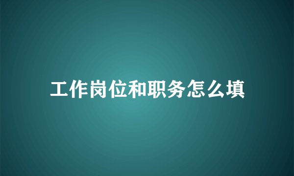 工作岗位和职务怎么填
