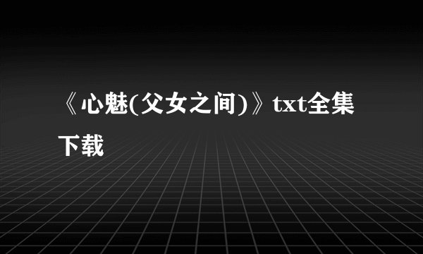 《心魅(父女之间)》txt全集下载
