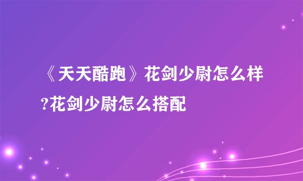 《天天酷跑》花剑少尉怎么样?花剑少尉怎么搭配