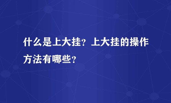 什么是上大挂？上大挂的操作方法有哪些？