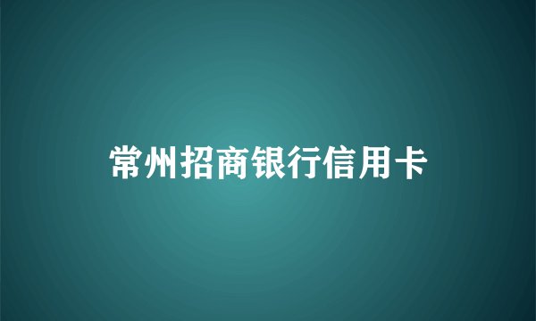 常州招商银行信用卡