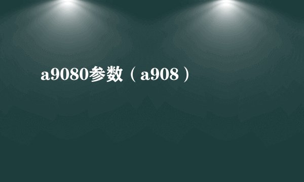 a9080参数（a908）
