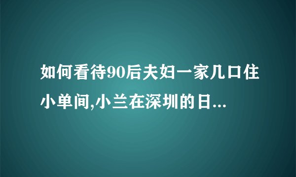 如何看待90后夫妇一家几口住小单间,小兰在深圳的日子? -