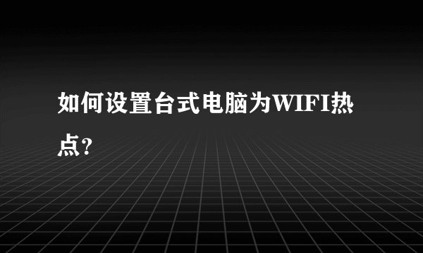 如何设置台式电脑为WIFI热点？