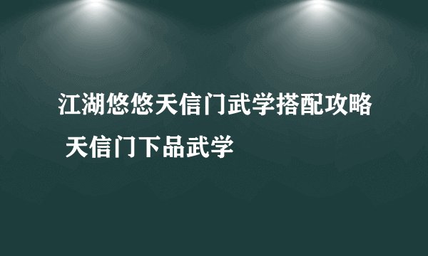 江湖悠悠天信门武学搭配攻略 天信门下品武学
