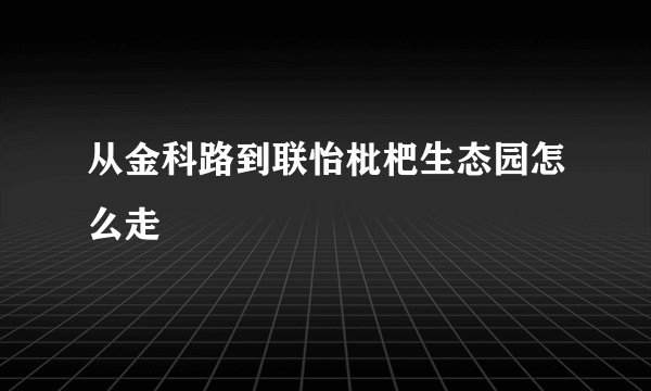 从金科路到联怡枇杷生态园怎么走