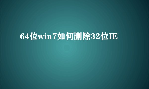 64位win7如何删除32位IE