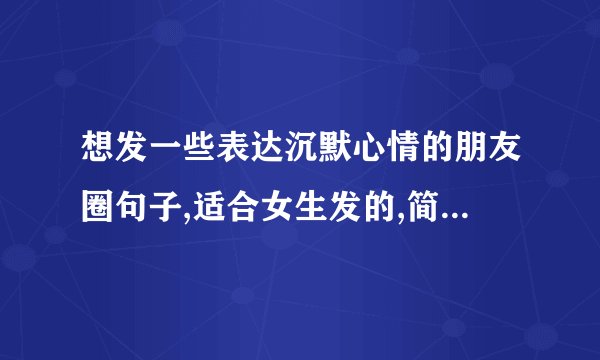 想发一些表达沉默心情的朋友圈句子,适合女生发的,简短有深意的。