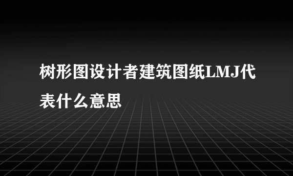 树形图设计者建筑图纸LMJ代表什么意思