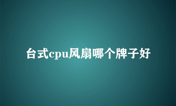 台式cpu风扇哪个牌子好