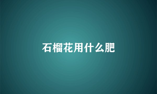 石榴花用什么肥