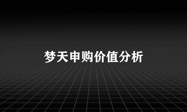 梦天申购价值分析