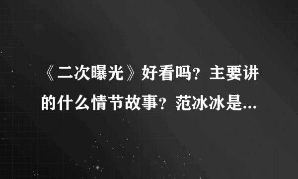 《二次曝光》好看吗?主要讲的什么情节故事?范冰冰是主演吗?