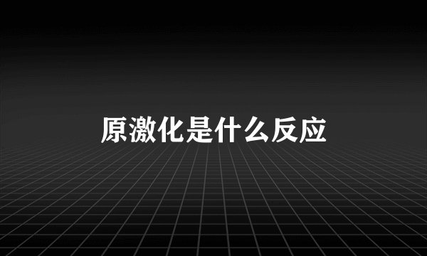 原激化是什么反应