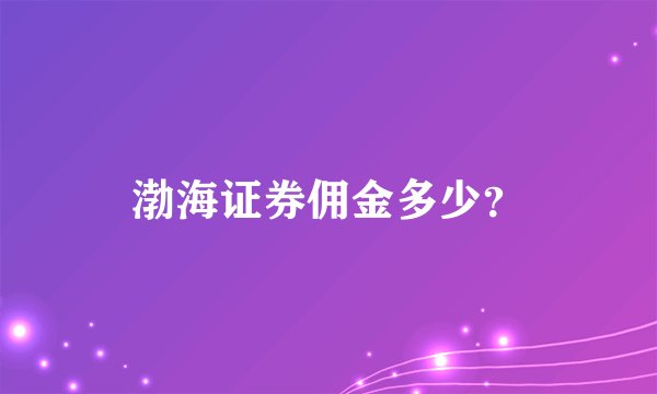 渤海证券佣金多少？