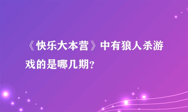 《快乐大本营》中有狼人杀游戏的是哪几期？