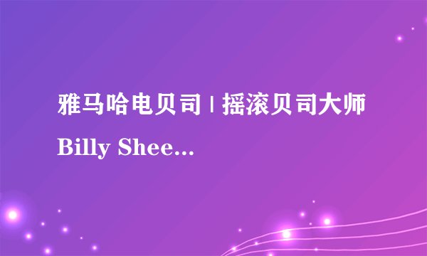 雅马哈电贝司 | 摇滚贝司大师Billy Sheehan与他的Attitude系列