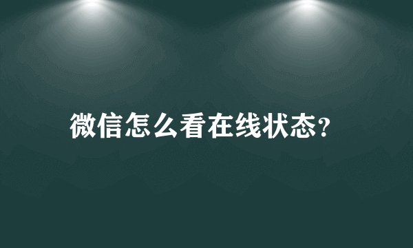 微信怎么看在线状态?
