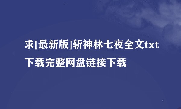 求[最新版]斩神林七夜全文txt下载完整网盘链接下载