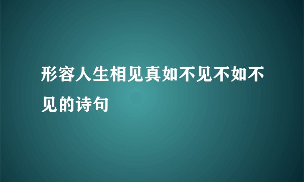 形容人生相见真如不见不如不见的诗句
